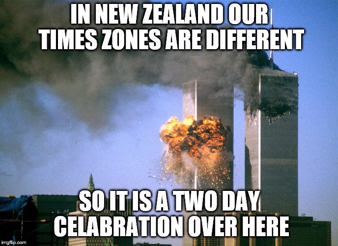 do not view this if 911 affected you negatively! | IN NEW ZEALAND OUR TIMES ZONES ARE DIFFERENT; SO IT IS A TWO DAY CELABRATION OVER HERE | image tagged in 911 9/11 twin towers impact,highly offensive memes | made w/ Imgflip meme maker