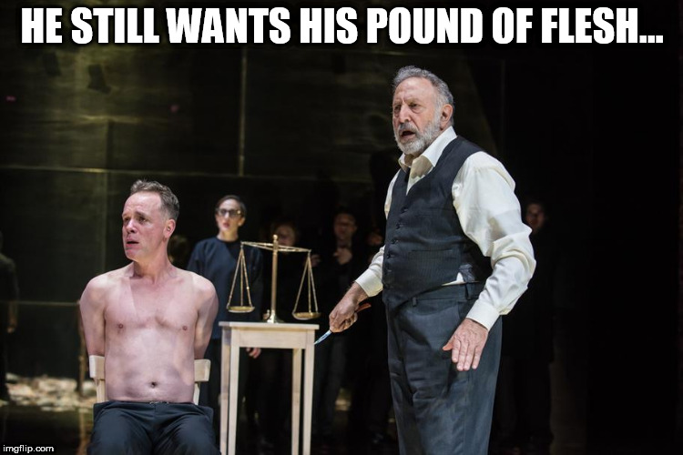 HE STILL WANTS HIS POUND OF FLESH... | image tagged in pound of flesh | made w/ Imgflip meme maker