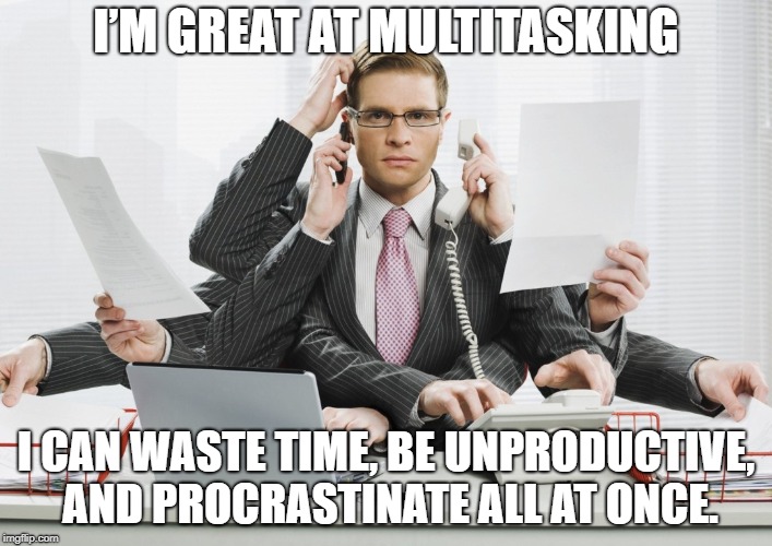 Multitasking | I’M GREAT AT MULTITASKING; I CAN WASTE TIME, BE UNPRODUCTIVE, AND PROCRASTINATE ALL AT ONCE. | image tagged in multitasking | made w/ Imgflip meme maker