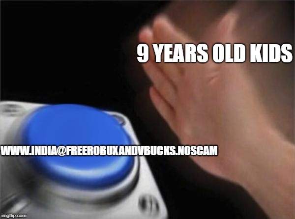 Blank Nut Button | 9 YEARS OLD KIDS; WWW.INDIA@FREEROBUXANDVBUCKS.NOSCAM | image tagged in memes,blank nut button | made w/ Imgflip meme maker