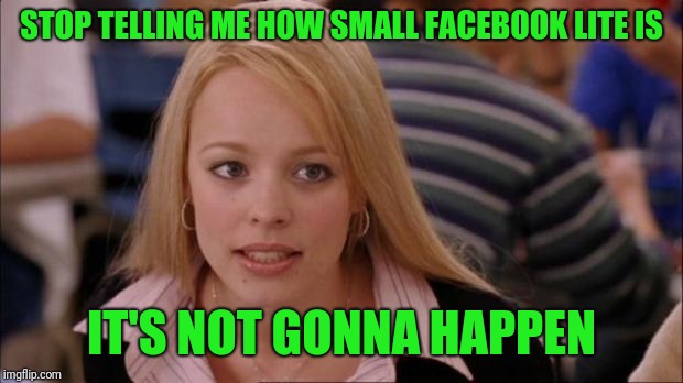 It's not gonna happen | STOP TELLING ME HOW SMALL FACEBOOK LITE IS; IT'S NOT GONNA HAPPEN | image tagged in it's not gonna happen,facebook | made w/ Imgflip meme maker