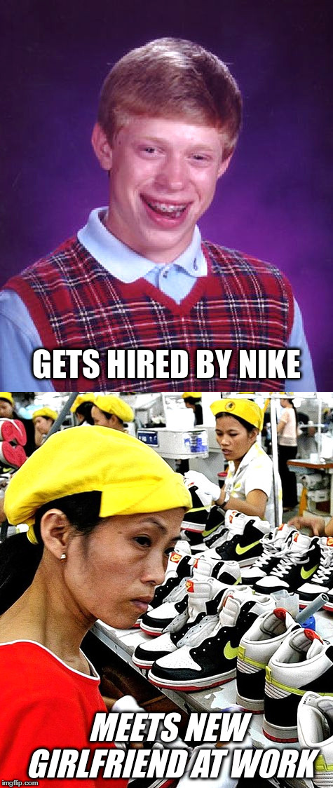 Bad Luck Brian at Nike | GETS HIRED BY NIKE; MEETS NEW GIRLFRIEND AT WORK | image tagged in nike,sweatshop,child labor | made w/ Imgflip meme maker