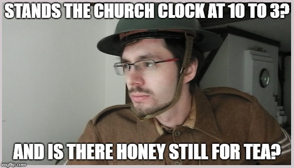 STANDS THE CHURCH CLOCK AT 10 TO 3? AND IS THERE HONEY STILL FOR TEA? | made w/ Imgflip meme maker
