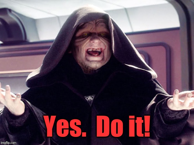 lord sidious | Yes.  Do it! | image tagged in lord sidious | made w/ Imgflip meme maker