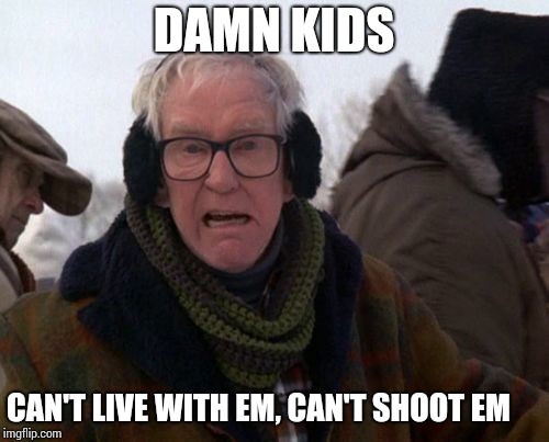 DAMN KIDS CAN'T LIVE WITH EM, CAN'T SHOOT EM | made w/ Imgflip meme maker