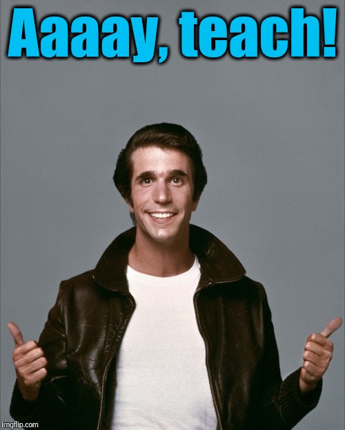 The Fonz | Aaaay, teach! | image tagged in the fonz | made w/ Imgflip meme maker