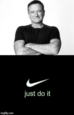 Just do it | image tagged in robin williams | made w/ Imgflip meme maker
