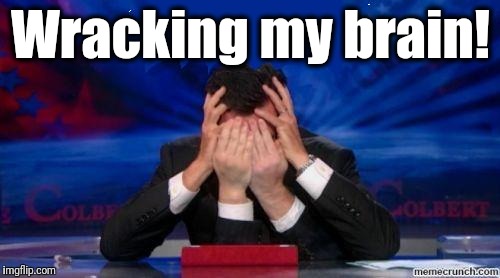 stephen colbert face palms | Wracking my brain! | image tagged in stephen colbert face palms | made w/ Imgflip meme maker