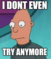 Ignus  | I DONT EVEN TRY ANYMORE | image tagged in ignus | made w/ Imgflip meme maker