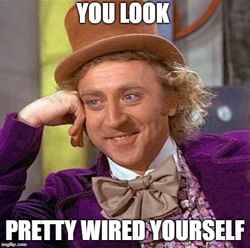 Creepy Condescending Wonka Meme | YOU LOOK PRETTY WIRED YOURSELF | image tagged in memes,creepy condescending wonka | made w/ Imgflip meme maker