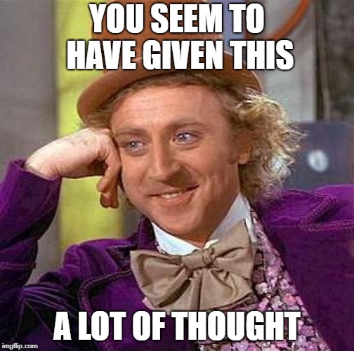 Creepy Condescending Wonka Meme | YOU SEEM TO HAVE GIVEN THIS A LOT OF THOUGHT | image tagged in memes,creepy condescending wonka | made w/ Imgflip meme maker