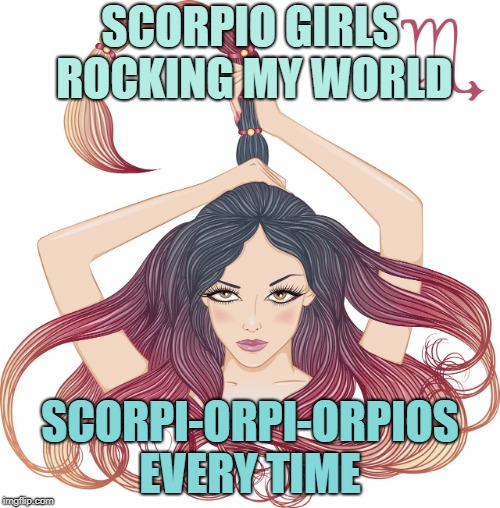 SCORPIO GIRLS 
ROCKING MY WORLD; SCORPI-ORPI-ORPIOS EVERY TIME | image tagged in scorpion | made w/ Imgflip meme maker