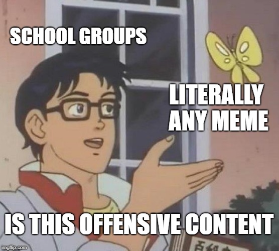 Is This A Pigeon Meme | SCHOOL GROUPS; LITERALLY ANY MEME; IS THIS OFFENSIVE CONTENT | image tagged in memes,is this a pigeon | made w/ Imgflip meme maker
