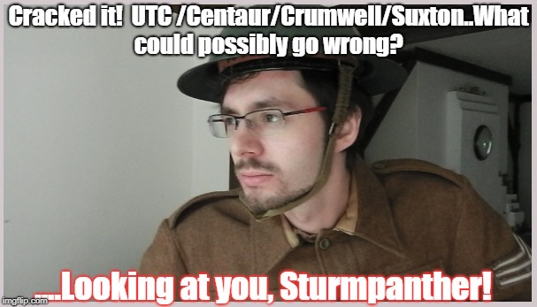 Cracked it!  UTC /Centaur/Crumwell/Suxton..What could possibly go wrong? ....Looking at you, Sturmpanther! | made w/ Imgflip meme maker