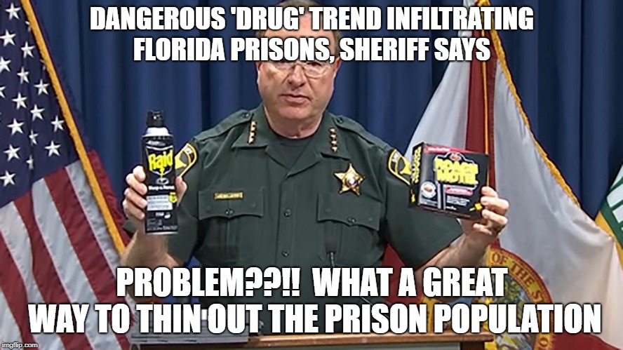 Dangerous 'drug' trend infiltrating Florida prisons, sheriff says | DANGEROUS 'DRUG' TREND INFILTRATING FLORIDA PRISONS, SHERIFF SAYS; PROBLEM??!!  WHAT A GREAT WAY TO THIN OUT THE PRISON POPULATION | image tagged in prison,drug,problem,thin,out,population | made w/ Imgflip meme maker