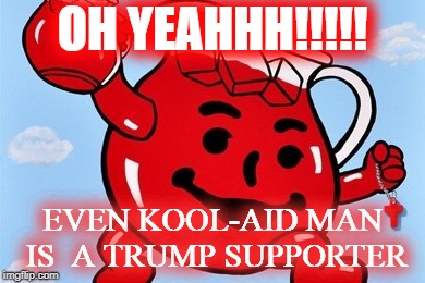 KOOL-AID MAN TRUMP SUPPORTER | OH YEAHHH!!!!! EVEN KOOL-AID MAN IS  A TRUMP SUPPORTER | image tagged in maga,trump for president,president trump | made w/ Imgflip meme maker