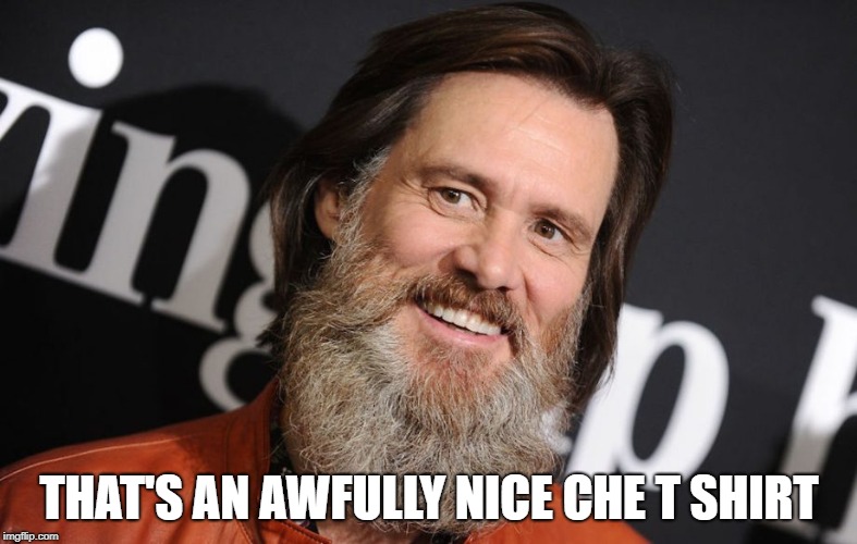 jim carrey che t | THAT'S AN AWFULLY NICE CHE T SHIRT | image tagged in jim carrey,socialism | made w/ Imgflip meme maker