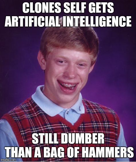 Bad Luck Brian Meme | CLONES SELF GETS ARTIFICIAL INTELLIGENCE STILL DUMBER THAN A BAG OF HAMMERS | image tagged in memes,bad luck brian | made w/ Imgflip meme maker