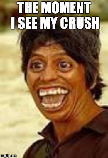 THE MOMENT I SEE MY CRUSH | image tagged in look at those teeth | made w/ Imgflip meme maker