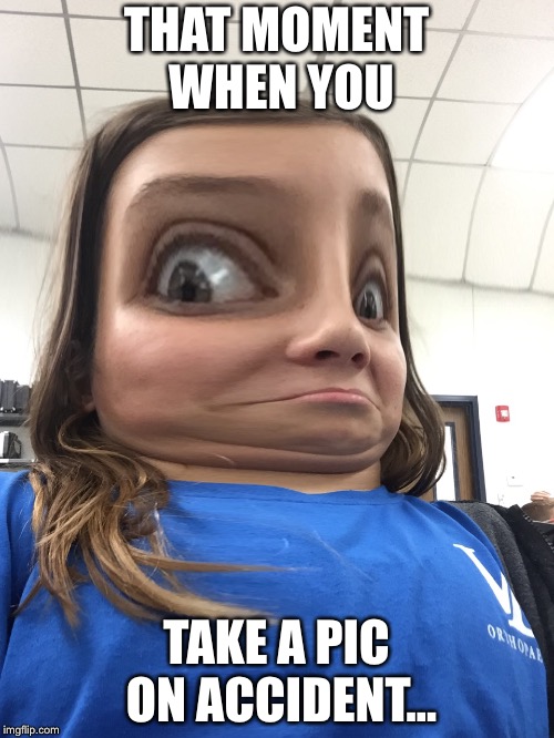 Funny | THAT MOMENT WHEN YOU; TAKE A PIC ON ACCIDENT... | image tagged in memes | made w/ Imgflip meme maker