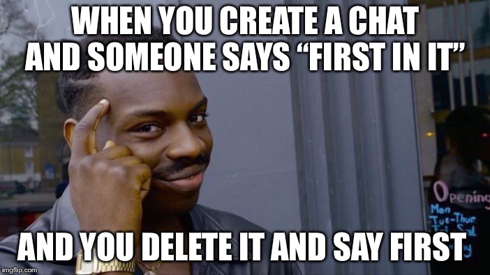 Roll Safe Think About It Meme | WHEN YOU CREATE A CHAT AND SOMEONE SAYS “FIRST IN IT”; AND YOU DELETE IT AND SAY FIRST | image tagged in memes,roll safe think about it | made w/ Imgflip meme maker