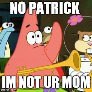 No Patrick Meme | NO PATRICK; IM NOT UR MOM | image tagged in memes,no patrick | made w/ Imgflip meme maker
