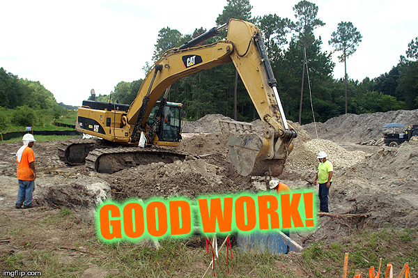 Excavator | GOOD WORK! | image tagged in excavator | made w/ Imgflip meme maker