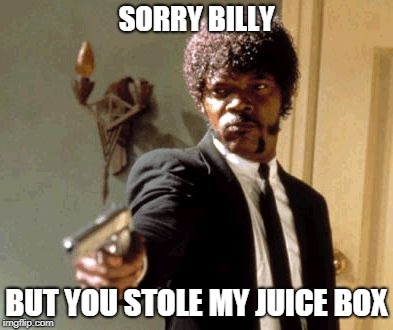 sorry billy | SORRY BILLY; BUT YOU STOLE MY JUICE BOX | image tagged in memes,say that again i dare you,stolen,juice box,sorry billy,funny | made w/ Imgflip meme maker