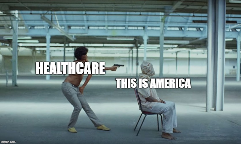 This is America | HEALTHCARE; THIS IS AMERICA | image tagged in this is america | made w/ Imgflip meme maker