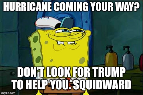 Don't You Squidward | HURRICANE COMING YOUR WAY? DON’T LOOK FOR TRUMP TO HELP YOU. SQUIDWARD | image tagged in memes,dont you squidward | made w/ Imgflip meme maker