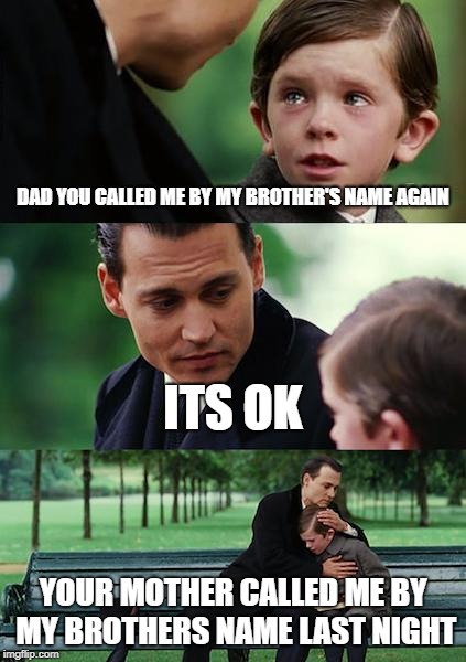 Finding Neverland | DAD YOU CALLED ME BY MY BROTHER'S NAME AGAIN; ITS OK; YOUR MOTHER CALLED ME BY MY BROTHERS NAME LAST NIGHT | image tagged in memes,finding neverland | made w/ Imgflip meme maker