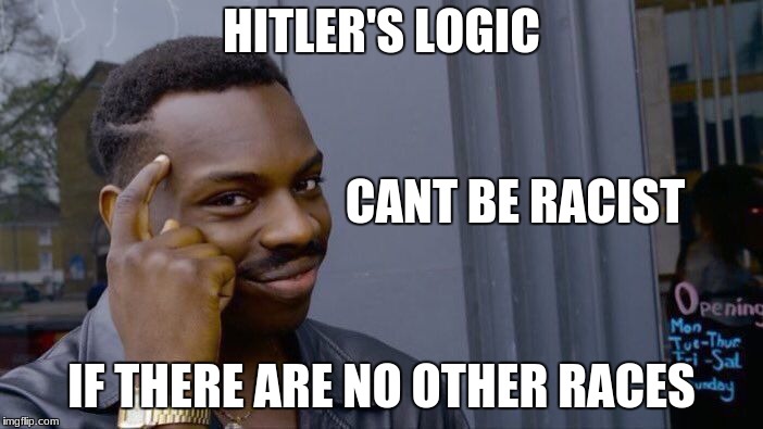 Roll Safe Think About It Meme | HITLER'S LOGIC; CANT BE RACIST; IF THERE ARE NO OTHER RACES | image tagged in memes,roll safe think about it | made w/ Imgflip meme maker