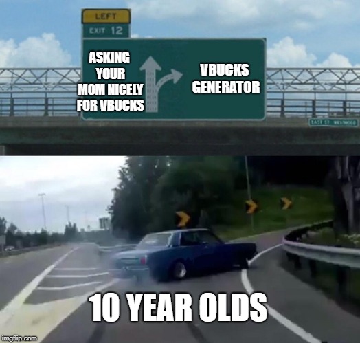 Left Exit 12 Off Ramp | ASKING YOUR MOM NICELY FOR VBUCKS; VBUCKS GENERATOR; 10 YEAR OLDS | image tagged in memes,left exit 12 off ramp | made w/ Imgflip meme maker