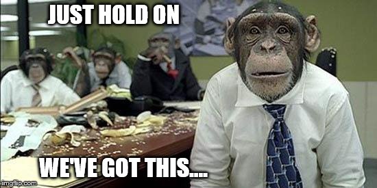 We've got this | JUST HOLD ON; WE'VE GOT THIS.... | image tagged in office monkeys,funny,laugh,work | made w/ Imgflip meme maker