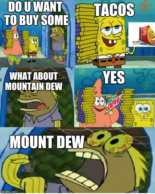 Chocolate Spongebob | TACOS; DO U WANT TO BUY SOME; YES; WHAT ABOUT MOUNTAIN DEW; MOUNT DEW | image tagged in memes,chocolate spongebob | made w/ Imgflip meme maker