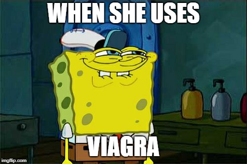 Don't You Squidward | WHEN SHE USES; VIAGRA | image tagged in memes,dont you squidward | made w/ Imgflip meme maker