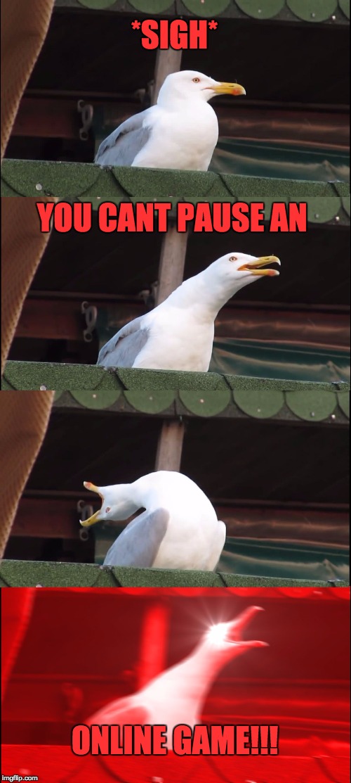 When parents ask for you to pause Fortnite or PUBG... | *SIGH*; YOU CANT PAUSE AN; ONLINE GAME!!! | image tagged in memes,inhaling seagull | made w/ Imgflip meme maker