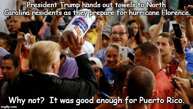 Hurricane Florence | President Trump hands out towels to North Carolina residents as they prepare for hurricane Florence. Why not?  It was good enough for Puerto Rico. | image tagged in prez to the rescue | made w/ Imgflip meme maker