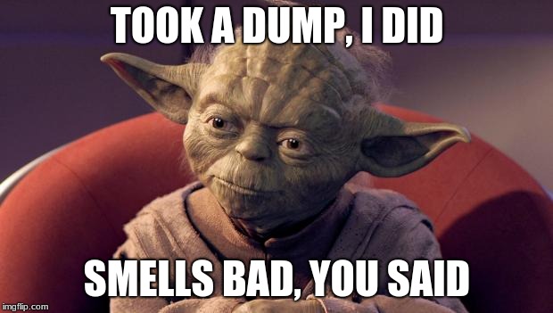 Yoda | TOOK A DUMP, I DID; SMELLS BAD, YOU SAID | image tagged in yoda | made w/ Imgflip meme maker