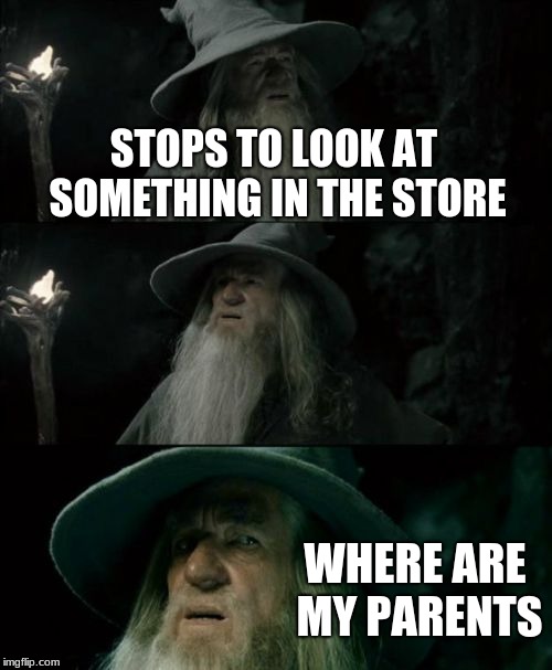Confused Gandalf Meme | STOPS TO LOOK AT SOMETHING IN THE STORE; WHERE ARE MY PARENTS | image tagged in memes,confused gandalf | made w/ Imgflip meme maker