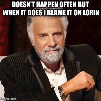 Dos Equis Guy Awesome | DOESN’T HAPPEN OFTEN BUT WHEN IT DOES I BLAME IT ON LORIN | image tagged in dos equis guy awesome | made w/ Imgflip meme maker
