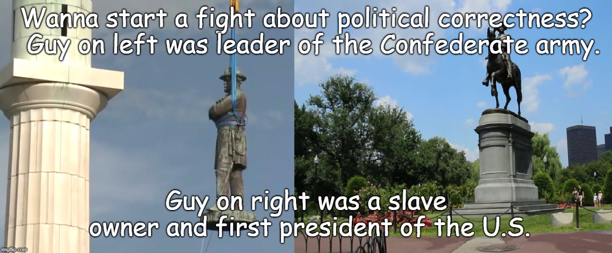 Political correctness | Wanna start a fight about political correctness?  Guy on left was leader of the Confederate army. Guy on right was a slave owner and first president of the U.S. | image tagged in hypocracy | made w/ Imgflip meme maker