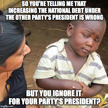 It just depends on which party is in power. | SO YOU'RE TELLING ME THAT INCREASING THE NATIONAL DEBT UNDER THE OTHER PARTY'S PRESIDENT IS WRONG; BUT YOU IGNORE IT FOR YOUR PARTY'S PRESIDENT? | image tagged in memes,third world skeptical kid | made w/ Imgflip meme maker