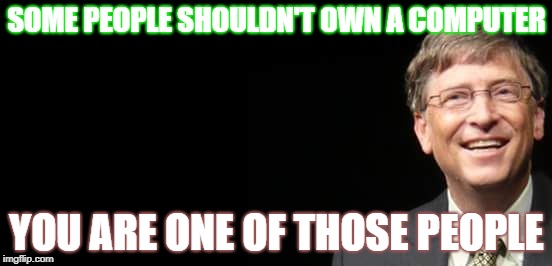 Moron computer owner | SOME PEOPLE SHOULDN'T OWN A COMPUTER; YOU ARE ONE OF THOSE PEOPLE | image tagged in bill gates fake quote | made w/ Imgflip meme maker