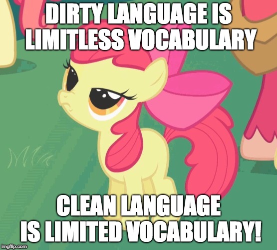 BS Apple Bloom | DIRTY LANGUAGE IS LIMITLESS VOCABULARY CLEAN LANGUAGE IS LIMITED VOCABULARY! | image tagged in bs apple bloom | made w/ Imgflip meme maker