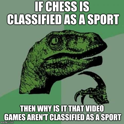 Philosoraptor | IF CHESS IS CLASSIFIED AS A SPORT; THEN WHY IS IT THAT VIDEO GAMES AREN'T CLASSIFIED AS A SPORT | image tagged in memes,philosoraptor | made w/ Imgflip meme maker