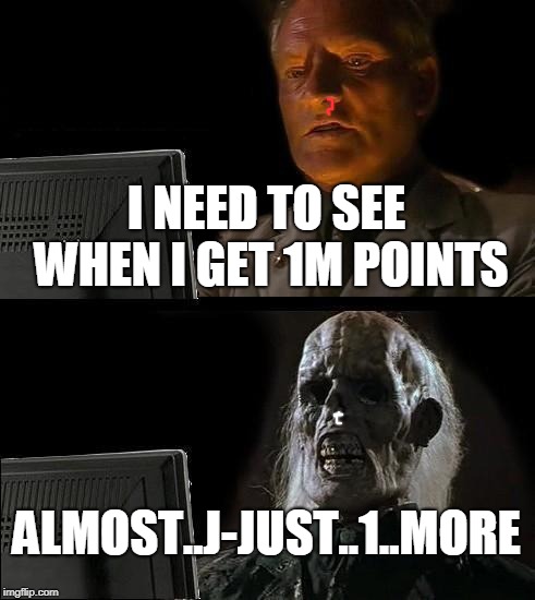 I'll Just Wait Here Meme | I NEED TO SEE WHEN I GET 1M POINTS; ALMOST..J-JUST..1..MORE | image tagged in memes,ill just wait here | made w/ Imgflip meme maker