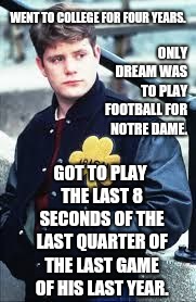 That's Inspiration?  Can We Say "Expect More"?  I Mean...DAAAMN! | WENT TO COLLEGE FOR FOUR YEARS. ONLY DREAM WAS TO PLAY FOOTBALL FOR NOTRE DAME. GOT TO PLAY THE LAST 8 SECONDS OF THE LAST QUARTER OF THE LAST GAME OF HIS LAST YEAR. | image tagged in rudy,inspiration,really,memes,meme,kill me now | made w/ Imgflip meme maker