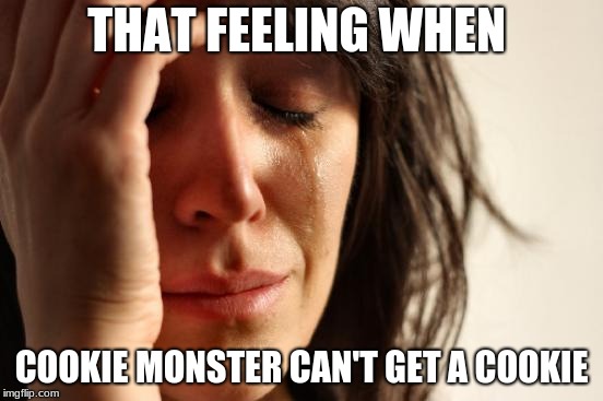 First World Problems Meme | THAT FEELING WHEN; COOKIE MONSTER CAN'T GET A COOKIE | image tagged in memes,first world problems | made w/ Imgflip meme maker