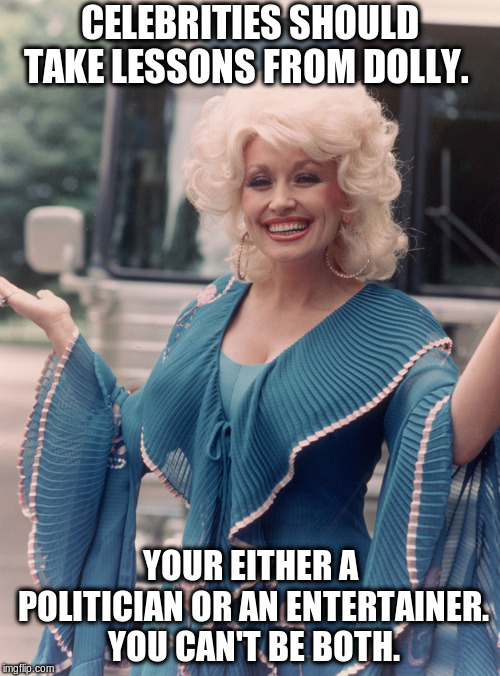 Offensive Dolly Parton | CELEBRITIES SHOULD TAKE LESSONS FROM DOLLY. YOUR EITHER A POLITICIAN OR AN ENTERTAINER. YOU CAN'T BE BOTH. | image tagged in offensive dolly parton | made w/ Imgflip meme maker